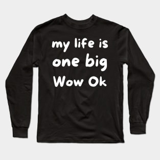 My life is one big Wow Ok Long Sleeve T-Shirt